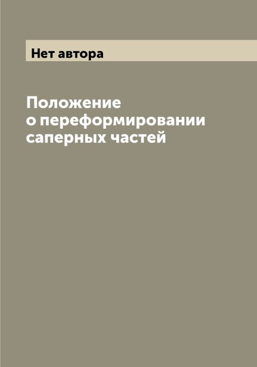 Обложка книги «Положение о переформировании саперных частей» — Нет автора, ISBN 9785519815185