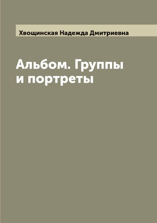 Обложка книги «Альбом. Группы и портреты» — Хвощинская Надежда Дмитриевна, ISBN 9785521290468