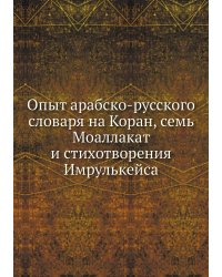 Опыт арабско-русского словаря на Коран, семь Моаллакат и стихотворения Имрулькейса