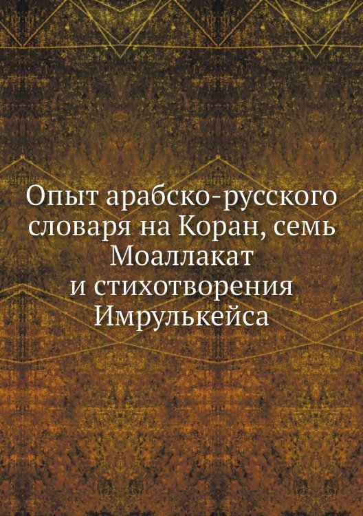 Опыт арабско-русского словаря на Коран, семь Моаллакат и стихотворения Имрулькейса Опыт арабско-русского словаря на Коран, семь Моаллакат и стихотворения Имрулькейса