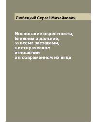 Московские окрестности, ближние и дальние, за всеми заставами, в историческом отношении и в современном их виде