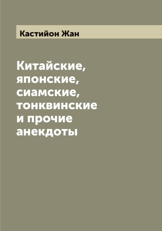 Обложка книги «Китайские, японские, сиамские, тонквинские и прочие анекдоты» — Кастийон Жан, ISBN 9785519885867