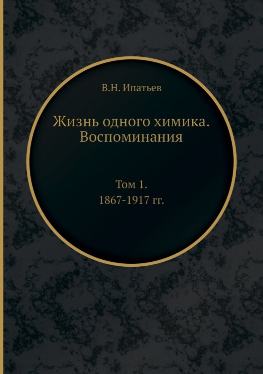 Обложка книги «Жизнь одного химика. Воспоминания» — В.Н. Ипатьев, ISBN 9785458783064
