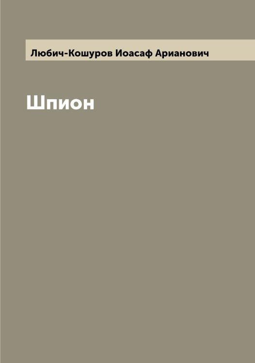 Обложка книги «Шпион» — Любич-Кошуров Иоасаф Арианович, ISBN 9785519943932