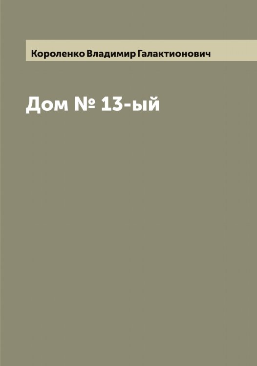 Обложка книги «Дом № 13-ый» — Короленко Владимир Галактионович, ISBN 9785519904094