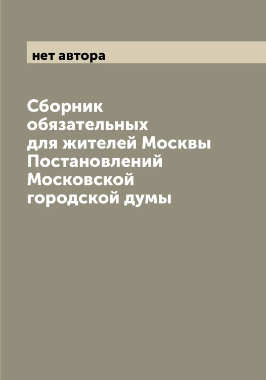 Обложка книги «Сборник обязательных для жителей Москвы Постановлений Московской городской думы» — нет автора, ISBN 9785519975858