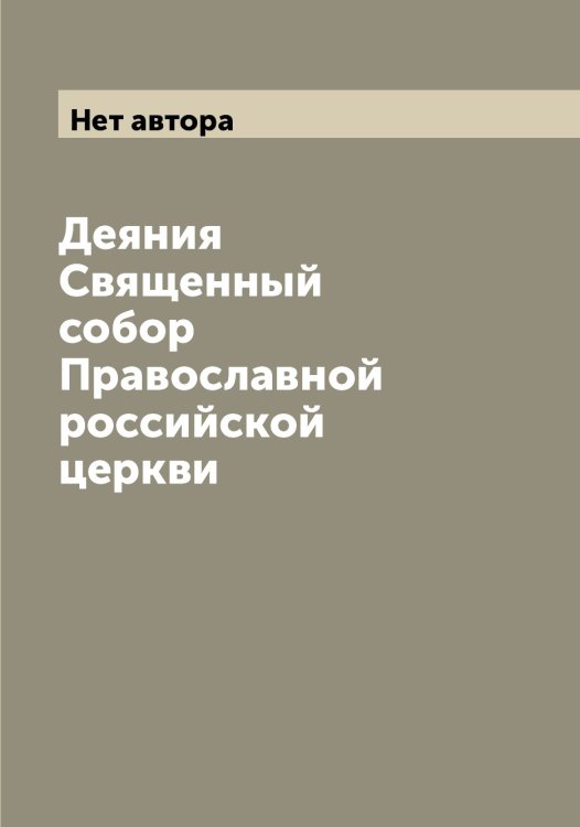Обложка книги «Деяния   Священный собор Православной российской церкви» — Нет автора, ISBN 9785519812207