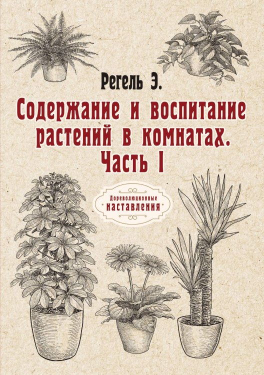 Содержание и воспитание растений в комнатах Обложка книги «Содержание и воспитание растений в комнатах» — Э. Регель, ISBN 9785521774869
