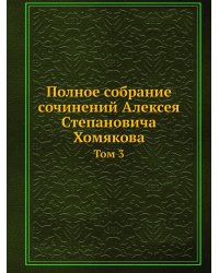 Полное собрание сочинений Алексея Степановича Хомякова