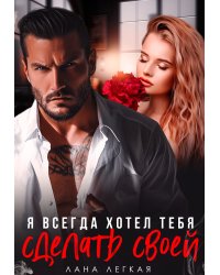 Я всегда хотел тебя сделать своей