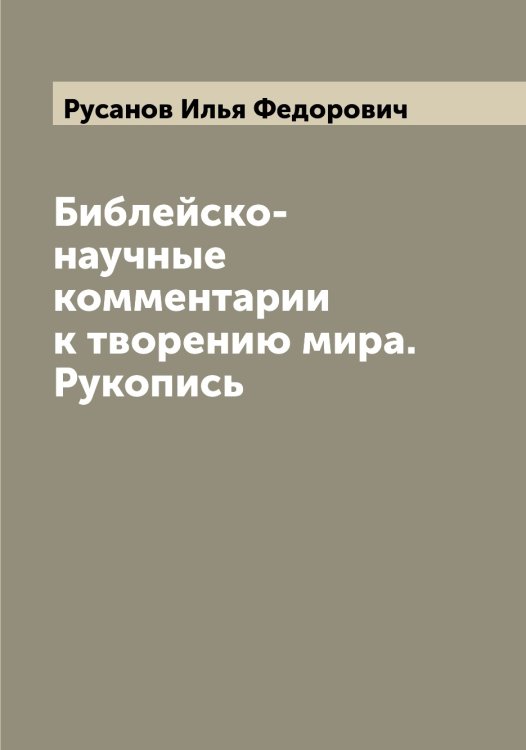 Обложка книги «Библейско-научные комментарии к творению мира. Рукопись» — Русанов Илья Федорович, ISBN 9785519838580