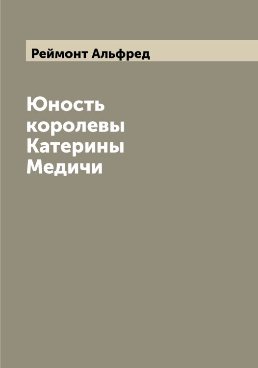 Обложка книги «Юность королевы Катерины Медичи» — Реймонт Альфред, ISBN 9785519804653