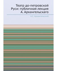 Театр до-петровской Руси: публичная лекция А. Архангельскаго