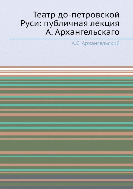 Театр до-петровской Руси: публичная лекция А. Архангельскаго