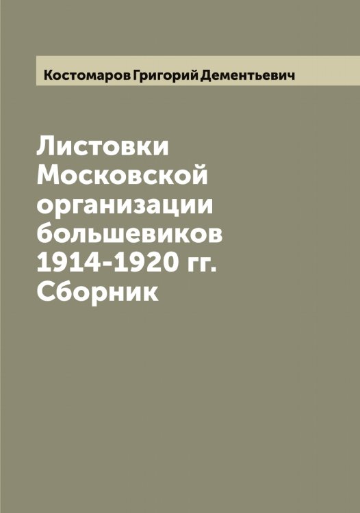 Обложка книги «Листовки Московской организации большевиков 1914-1920 гг. Сборник» — Костомаров Григорий Дементьевич, ISBN 9785519905985
