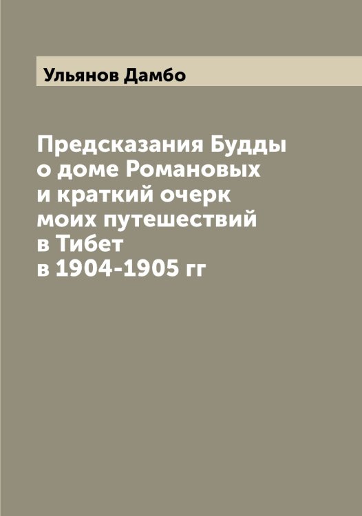 Обложка книги «Предсказания Будды о доме Романовых и краткий очерк моих путешествий в Тибет в 1904-1905 гг» — Ульянов Дамбо, ISBN 9785519782456