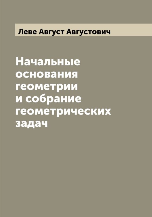 Обложка книги «Начальные основания геометрии и собрание геометрических задач» — Леве Август Августович, ISBN 9785519927598