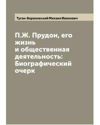П.Ж. Прудон, его жизнь и общественная деятельность: Биографический очерк
