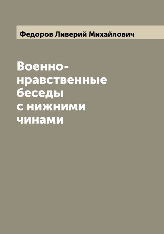 Обложка книги «Военно-нравственные беседы с нижними чинами» — Федоров Ливерий Михайлович, ISBN 9785519787857