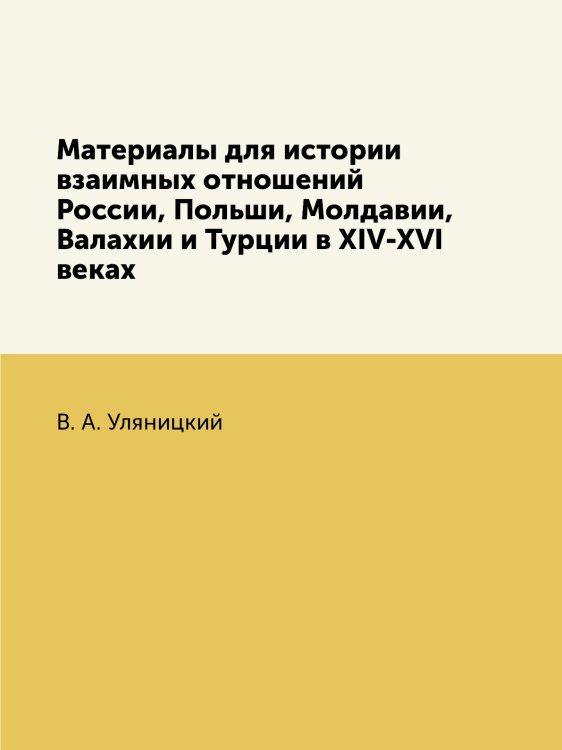 Материалы для истории взаимных отношений России, Польши, Молдавии, Валахии и Турции в XIV-XVI веках Материалы для истории взаимных отношений России, Польши, Молдавии, Валахии и Турции в XIV-XVI веках