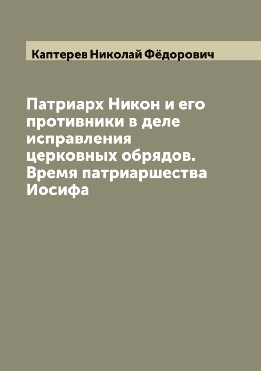 Обложка книги «Патриарх Никон и его противники в деле исправления церковных обрядов. Время патриаршества Иосифа» — Каптерев Николай Фёдорович, ISBN 9785519881180