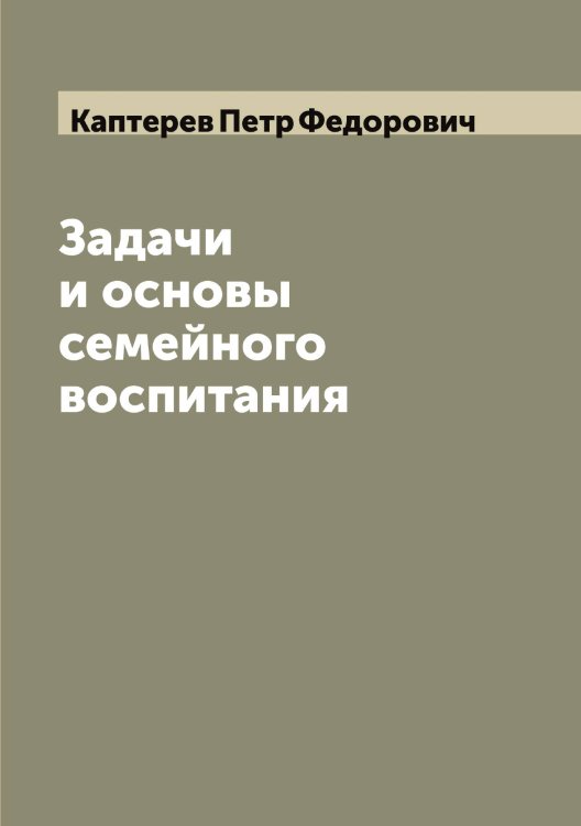 Обложка книги «Задачи и основы семейного воспитания» — Каптерев Петр Федорович, ISBN 9785519881234