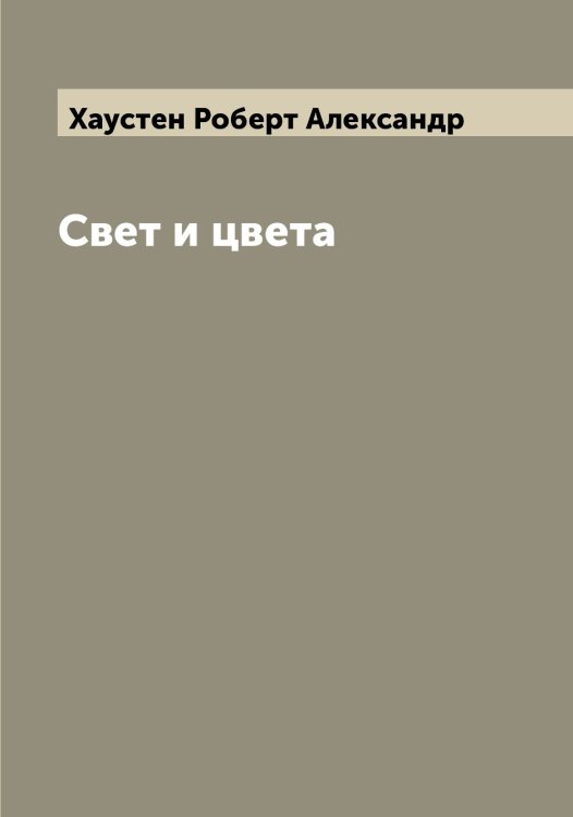 Обложка книги «Свет и цвета» — Хаустен Роберт Александр, ISBN 9785521289394