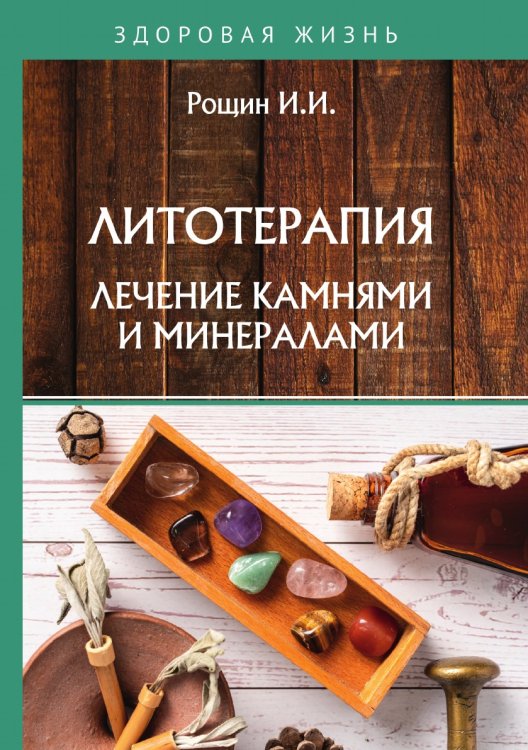 Обложка книги «Литотерапия. Лечение камнями и минералами» — И.И. Рощин, ISBN 9785521760046