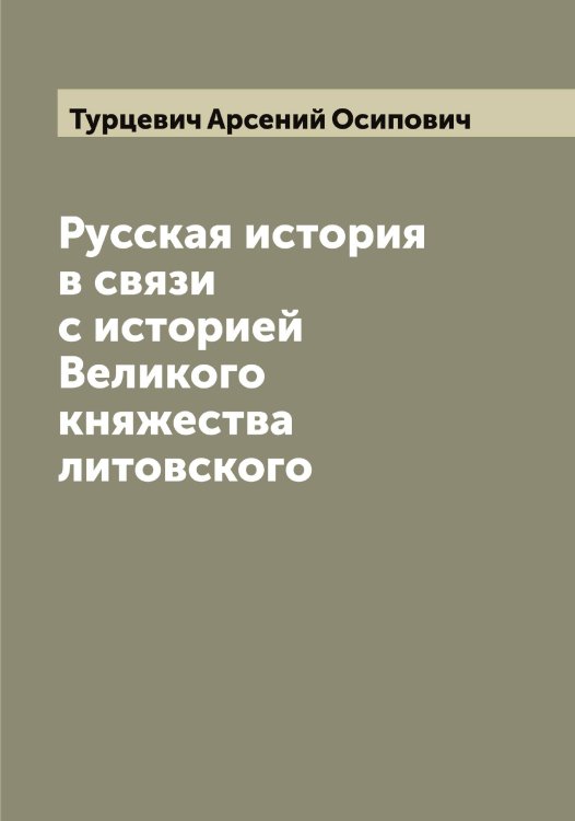 Обложка книги «Русская история в связи с историей Великого княжества литовского» — Турцевич Арсений Осипович, ISBN 9785519780216