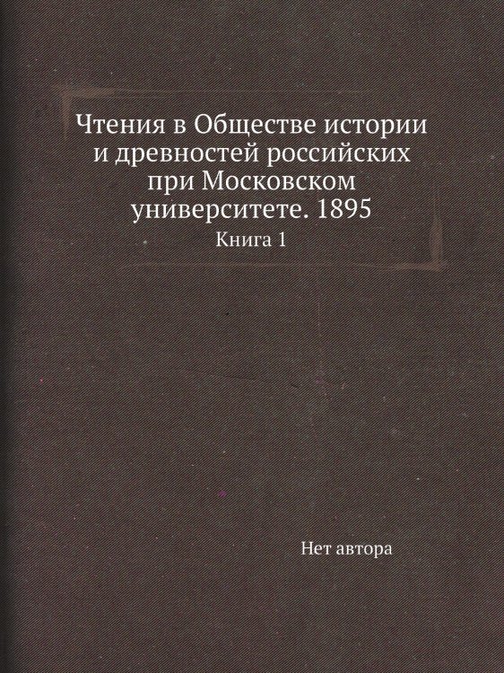 Чтения в Обществе истории и древностей российских при Московском университете. 1895 Чтения в Обществе истории и древностей российских при Московском университете. 1895