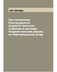 Постановления Новгородского уездного земского собрания и доклады Уездной земской управы по Новгородскому уезду