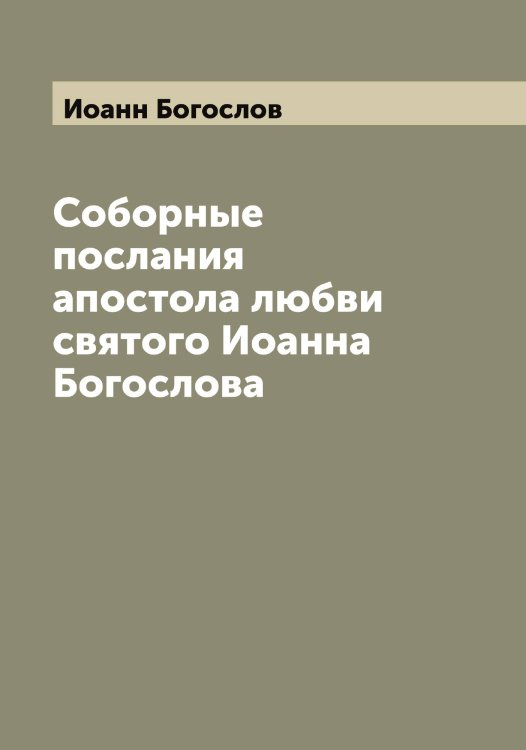 Обложка книги «Соборные послания апостола любви святого Иоанна Богослова» — Иоанн Богослов, ISBN 9785519871341