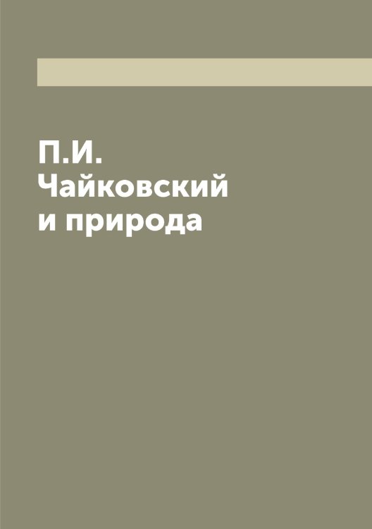 Обложка книги «П.И. Чайковский и природа» — Кайгородов Дмитрий Никифорович, ISBN 9785519877268