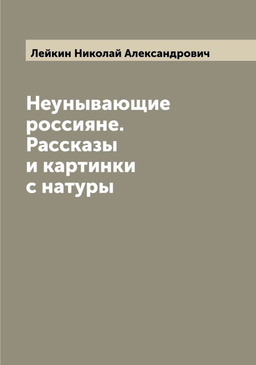 Неунывающие россияне. Рассказы и картинки с натуры Обложка книги «Неунывающие россияне. Рассказы и картинки с натуры» — Лейкин Николай Александрович, ISBN 9785519929264