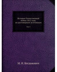 История Отечественной войны 1812 года, по достоверным источникам