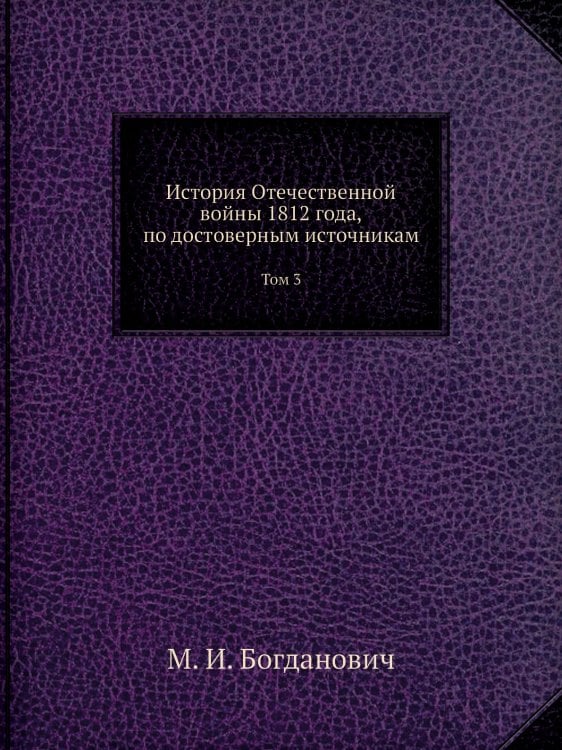 История Отечественной войны 1812 года, по достоверным источникам