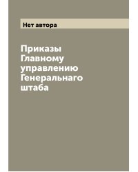 Приказы Главному управлению Генеральнаго штаба