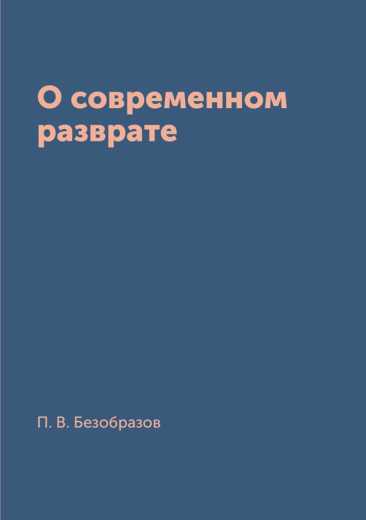 Обложка книги «О современном разврате» — П. В. Безобразов, ISBN 9785519669351