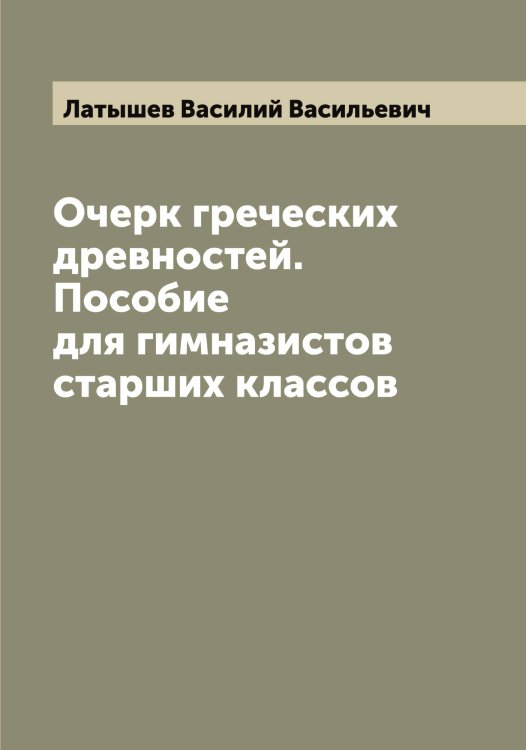 Обложка книги «Очерк греческих древностей. Пособие для гимназистов старших классов» — Латышев Василий Васильевич, ISBN 9785519925525