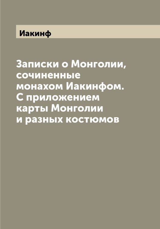 Обложка книги «Записки о Монголии, сочиненные монахом ом. С приложением карты Монголии и разных костюмов» — Иакинф, ISBN 9785519865029