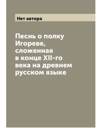 Песнь о полку Игореве, сложенная в конце XII-го века на древнем русском языке
