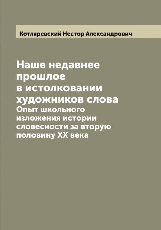 Обложка книги «Наше недавнее прошлое в истолковании художников слова» — Котляревский Нестор Александрович, ISBN 9785519907514