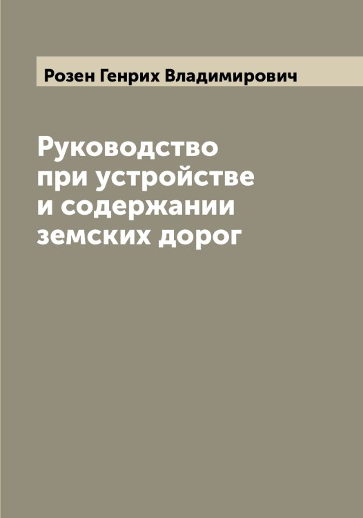 Обложка книги «Руководство при устройстве и содержании земских дорог» — Розен Генрих Владимирович, ISBN 9785519810395