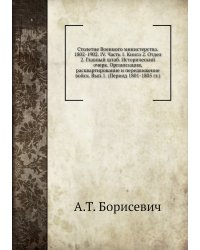 Столетие Военного министерства. 1802-1902. IV. Часть 1. Книга 2. Отдел 2. Главный штаб. Исторический очерк. Организация, расквартирование и передвижение войск. Вып.1. (Период 1801-1805 гг.)