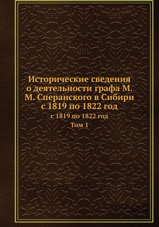 Исторические сведения о деятельности графа М. М. Сперанского в Сибири с 1819 по 1822 год