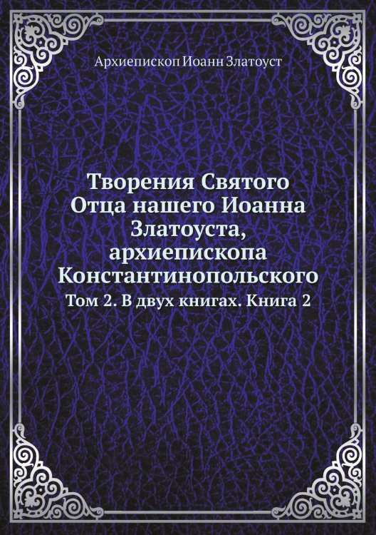 Обложка книги «Творения Святого Отца нашего Иоанна Златоуста, архиепископа Константинопольского» — Архиепископ Иоанн Златоуст, ISBN 9785519709811