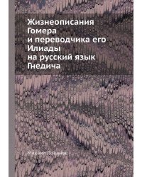 Жизнеописания Гомера и переводчика его Илиады на русский язык Гнедича
