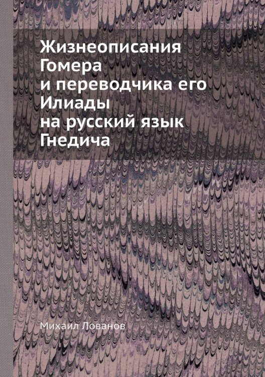 Жизнеописания Гомера и переводчика его Илиады на русский язык Гнедича
