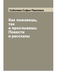 Как поживешь, так и прослывешь: Повести и рассказы