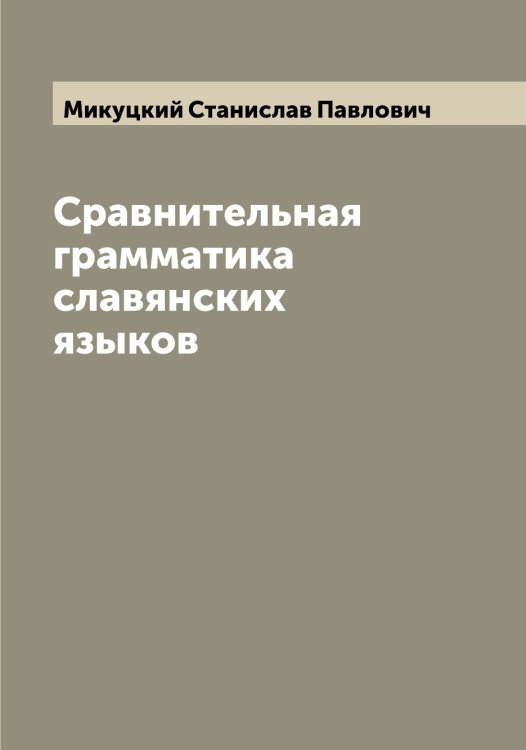 Обложка книги «Сравнительная грамматика славянских языков» — Микуцкий Станислав Павлович, ISBN 9785519964456